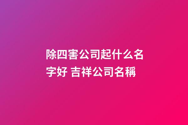 除四害公司起什么名字好 吉祥公司名稱-第1張-公司起名-玄機派